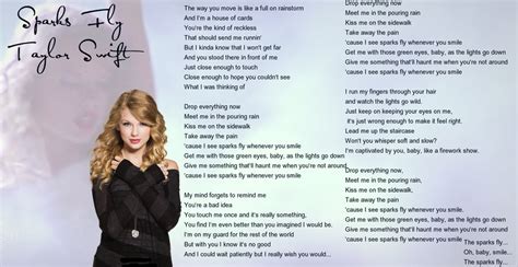 The lyrics to Taylor Swift's “Sparks Fly” are a reflection of the feelings and emotions a person experiences when they're falling in love. The song talks about the singer's attraction to a person who is not good for them, but they can't help the way they feel. The chorus, “'Cause I see sparks fly, whenever you smile,” is a metaphor for ...